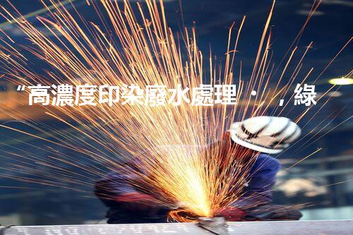 “高濃度印染廢水處理，綠色創(chuàng)新，凈享環(huán)保新篇章”